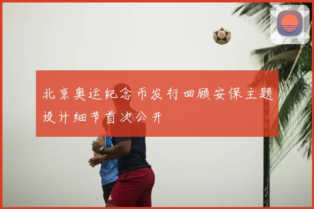 北京奥运纪念币发行回顾安保主题设计细节首次公开