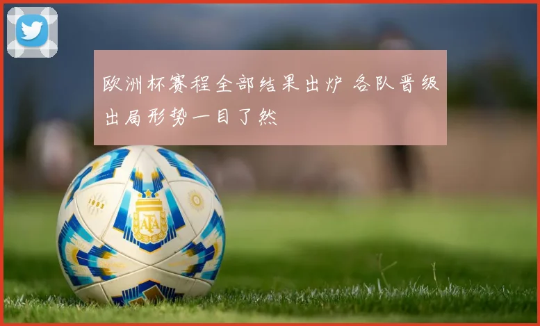欧洲杯赛程全部结果出炉 各队晋级出局形势一目了然
