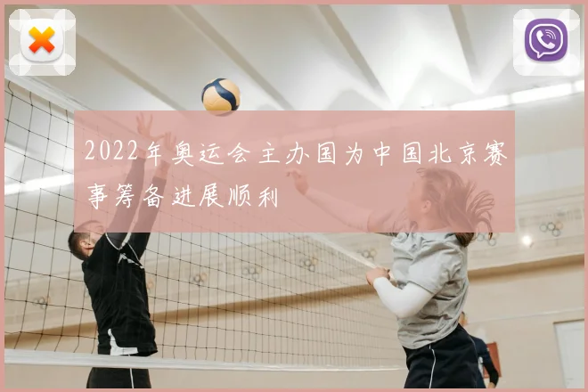 2022年奥运会主办国为中国北京赛事筹备进展顺利