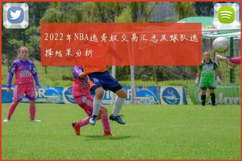 2022年NBA选秀权交易汇总及球队选择结果分析