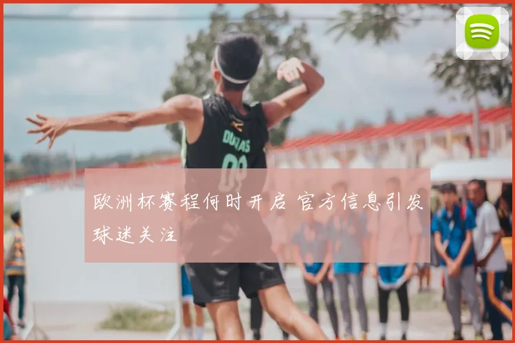 欧洲杯赛程何时开启 官方信息引发球迷关注