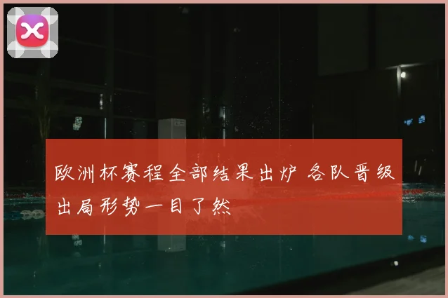 欧洲杯赛程全部结果出炉 各队晋级出局形势一目了然