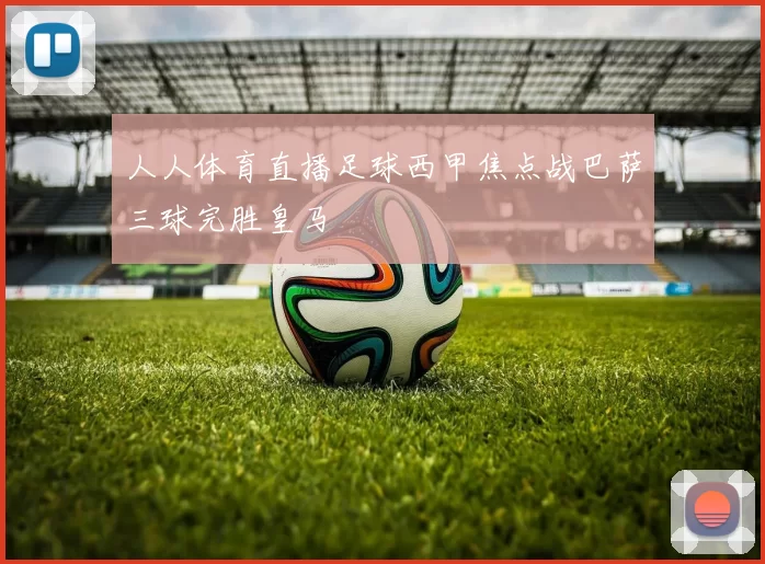 人人体育直播足球西甲焦点战巴萨三球完胜皇马
