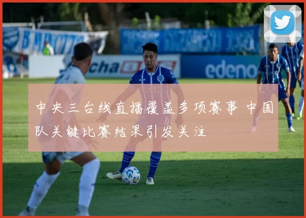 中央三台线直播覆盖多项赛事 中国队关键比赛结果引发关注