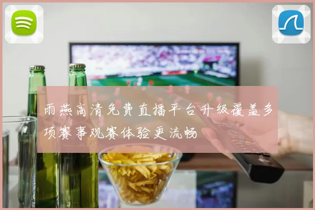雨燕高清免费直播平台升级覆盖多项赛事观赛体验更流畅