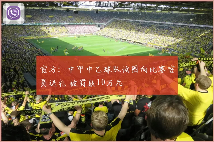 官方：中甲中乙球队试图向比赛官员送礼 被罚款10万元