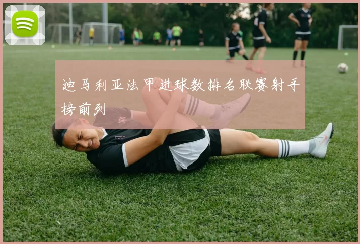 迪马利亚法甲进球数排名联赛射手榜前列