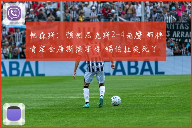 帕森斯:预测尼克斯2-4老鹰 那样肯定会唐斯换字母 锡伯杜爽死了