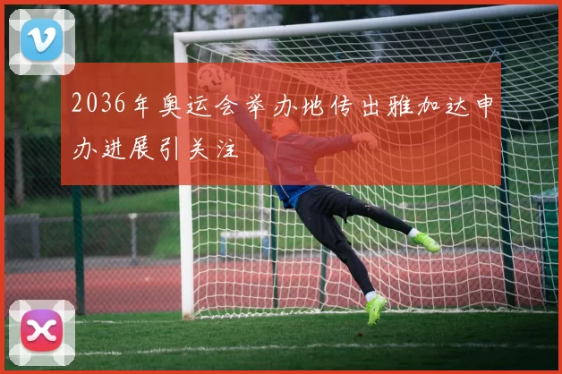 2036年奥运会举办地传出雅加达申办进展引关注