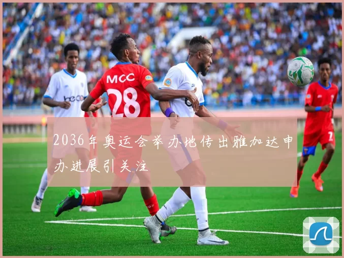 2036年奥运会举办地传出雅加达申办进展引关注