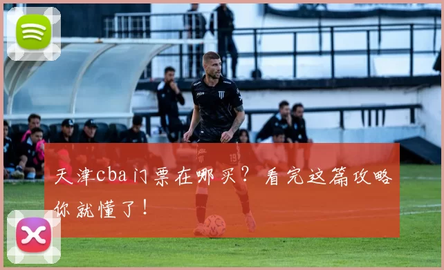 天津cba门票在哪买？看完这篇攻略你就懂了！