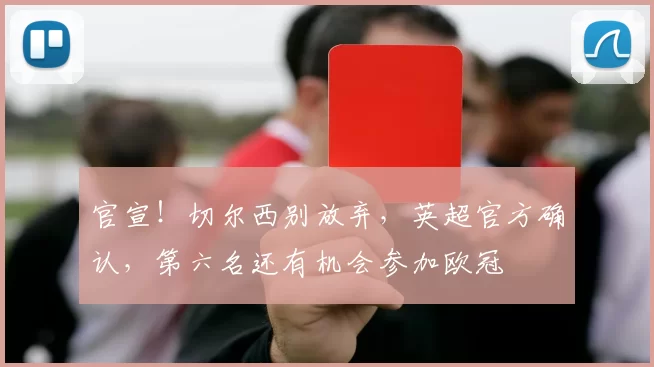 官宣！切尔西别放弃，英超官方确认，第六名还有机会参加欧冠