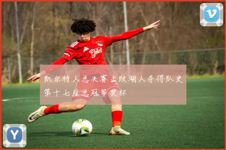 凯尔特人总决赛击败湖人夺得队史第十七座总冠军奖杯